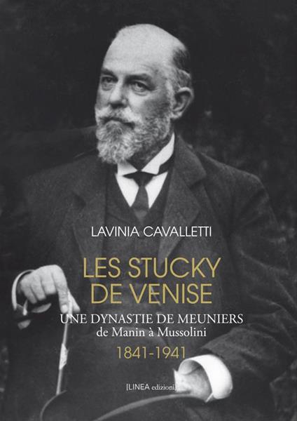 Les Stucky de Venise. Une dynastie de meuniers de Manin à Mussolini (1841-1941) - Lavinia Cavalletti - copertina
