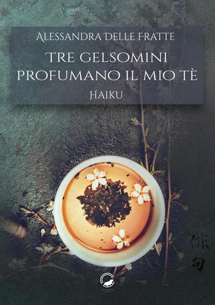 Tre gelsomini profumano il mio tè. Haiku - Alessandra Delle Fratte - copertina