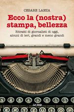 Ecco la (nostra) stampa, bellezza. Ritratti di giornalisti di oggi, alcuni di ieri, grandi e meno grandi