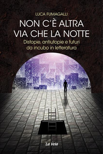 Non c'è altra via che la notte. Distopie, antiutopie e futuri da incubo in letteratura - Luca Fumagalli - copertina