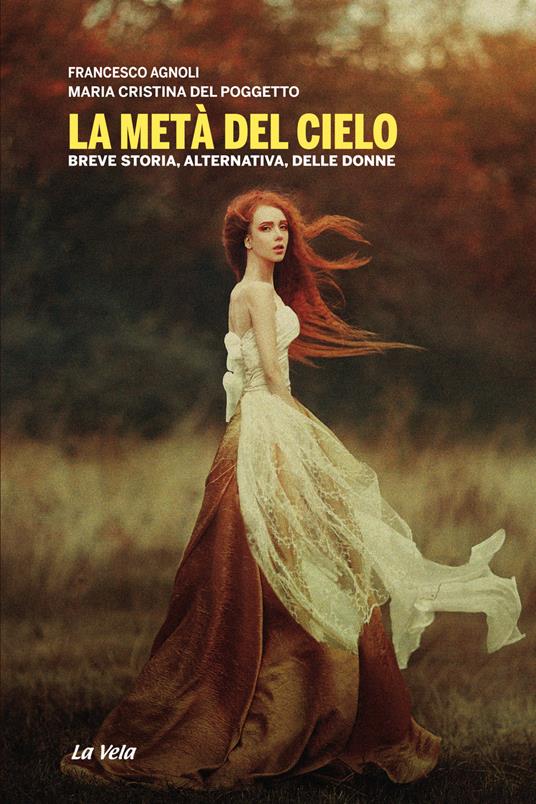 La metà del cielo. Breve storia, alternativa, delle donne - Francesco Agnoli,Maria Cristina Del Poggetto - copertina