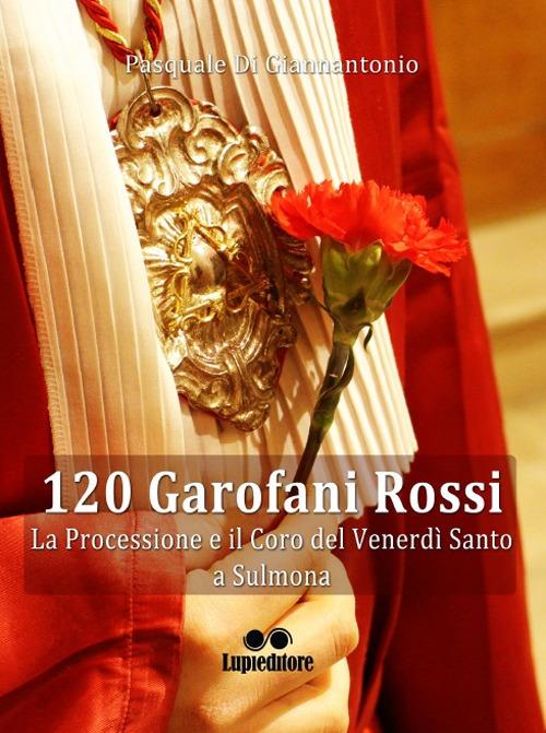 120 garofani rossi. La processione e il coro del Venerdi Santo a Sulmona - Pasquale Di Giannantonio - copertina