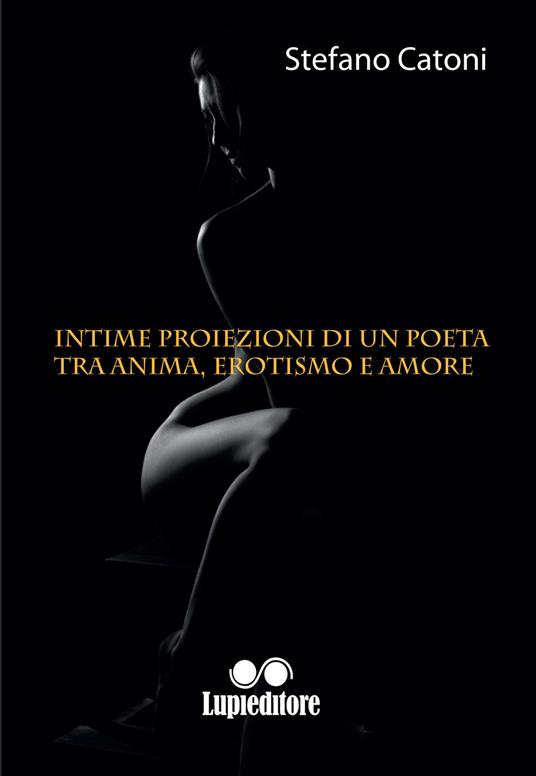 Intime proiezioni di un poeta tra anima erotismo e amore - Stefano Catoni - copertina