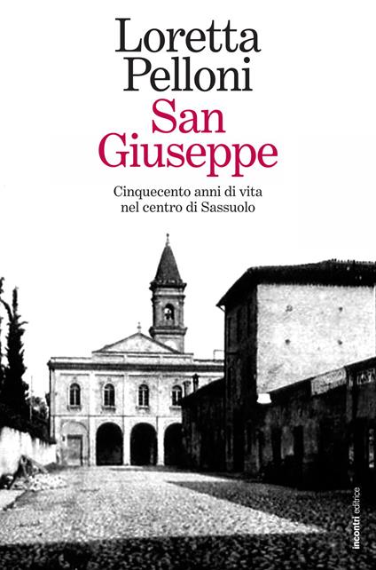 San Giuseppe. Cinquecento anni di vita nel centro di Sassuolo - Loretta Pelloni - copertina