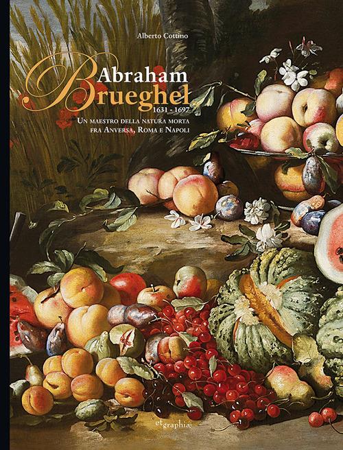 Abraham Brueghel 1631-1697. Un maestro della pittura morta fra Anversa, Roma e Napoli. Ediz. italiana e inglese - Alberto Cottino - copertina