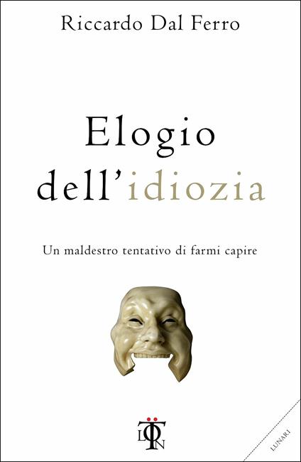 Elogio dell'idiozia. Un maldestro tentativo di farmi capire - Riccardo Dal Ferro - copertina