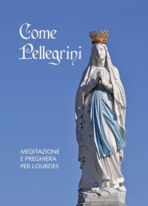 Come pellegrini. Meditazione e preghiera per Lourdes - Giuseppe Giudice - copertina