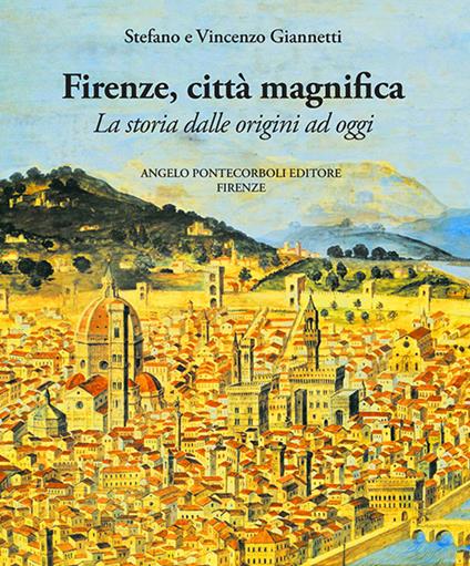 Firenze città magnifica. La storia dalle origini ad oggi - Stefano Giannetti,Vincenzo Giannetti - copertina