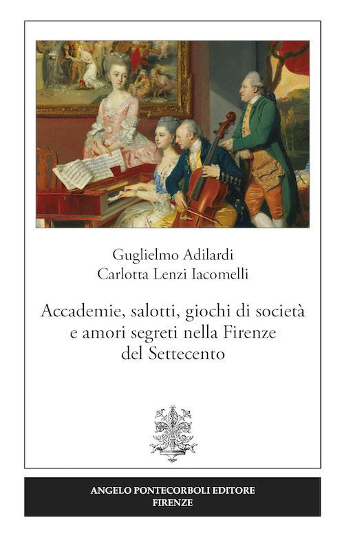 Accademie, salotti, giochi di società e amori segreti nella Firenze del Settecento - Guglielmo Adilardi,Carlotta Lenzi Iacomelli - copertina