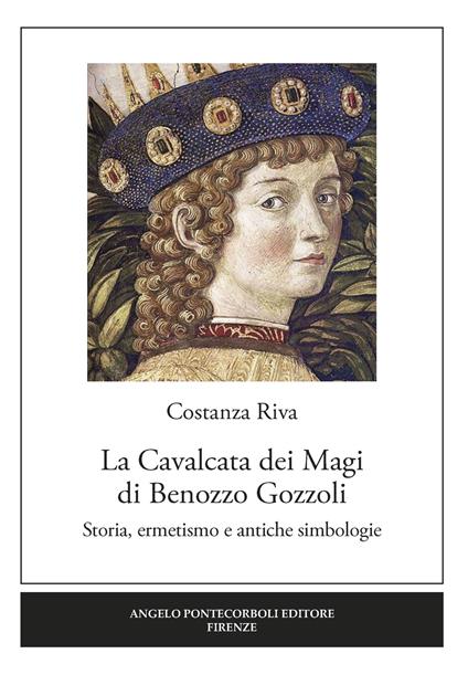 La Cavalcata dei Magi Benozzo Gozzoli. Storia, ermetismo e antiche simbologie - Costanza Riva - copertina