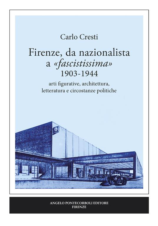 Firenze, da nazionalista a «fascistissima» 1903-1944. Arti figurative, architettura, letteratura e circostanze politiche - Carlo Cresti - copertina