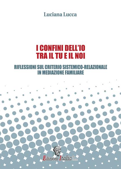 I confini dell'io tra il tu e il noi. Riflessioni sul criterio sistemico-relazionale in mediazione familiare - Luciana Lucca - copertina