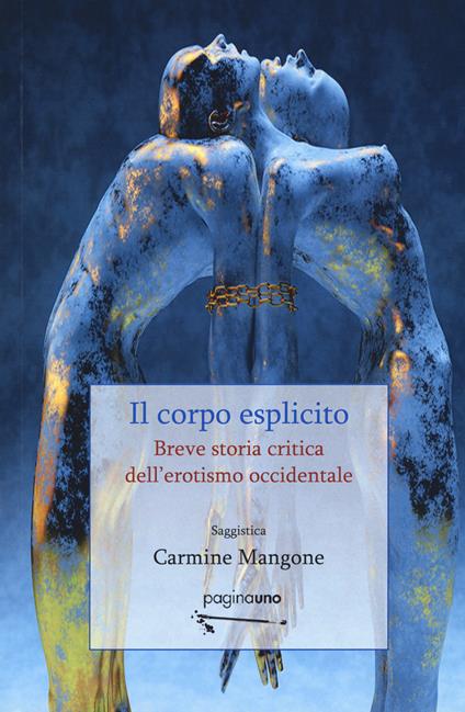 Il corpo esplicito. Breve storia critica dell'erotismo occidentale. Nuova ediz. - Carmine Mangone - copertina