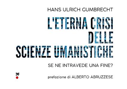 L'eterna crisi delle scienze umanistiche. Se ne intravede una fine? - Hans Ulrich Gumbrecht - copertina