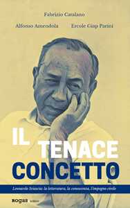 Image of Il tenace concetto. Leonardo Sciascia: la letteratura, la conoscenza, l'impegno civile