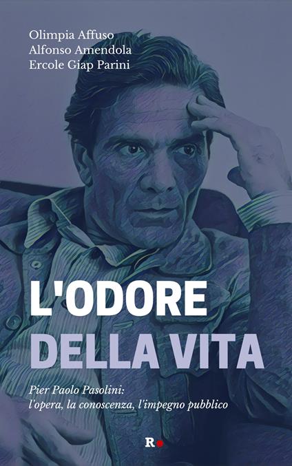 L'odore della vita. Pier Paolo Pasolini: l'opera, la conoscenza, l'impegno pubblico - Olimpia Affuso,Alfonso Amendola,Ercole Giap Parini - copertina