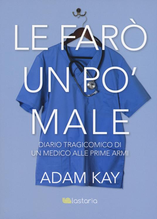 Le farò un po' male. Diario tragicomico di un medico alle prime armi - Adam Kay - copertina