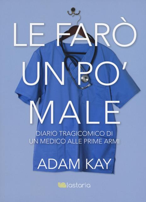 Le farò un po' male. Diario tragicomico di un medico alle prime armi - Adam Kay - 2