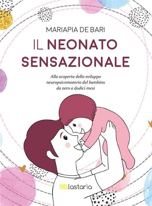 Il neonato sensazionale. Alla scoperta dello sviluppo del bambino da zero a dodici mesi - Mariapia De Bari - ebook