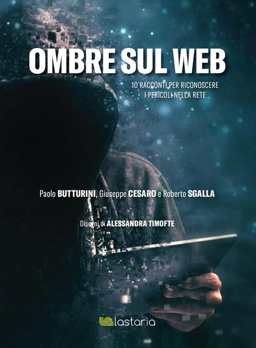 Ombre sul web. 10 racconti per riconoscere il pericoli nella rete - Paolo Butturini,Giuseppe Cesaro,Roberto Sgalla,Alessandra Timofte - ebook