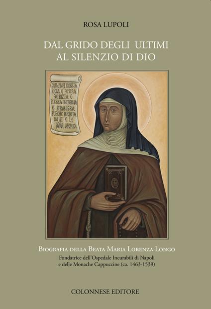 Dal grido degli ultimi al silenzio di Dio. Biografia della Beata Maria Lorenza Longo Fondatrice dell’Ospedale Incurabili di Napoli e delle Monache Cappuccine (ca. 1463-1539) - Rosa Lupoli - copertina