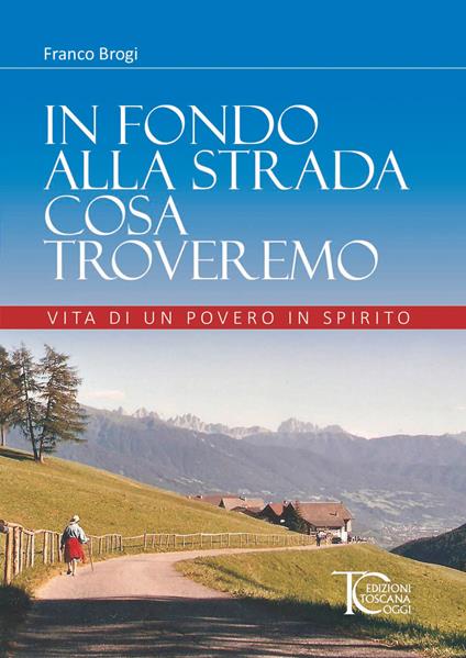 In fondo alla strada cosa troveremo. Vita di un povero in spirito - Franco Brogi - copertina