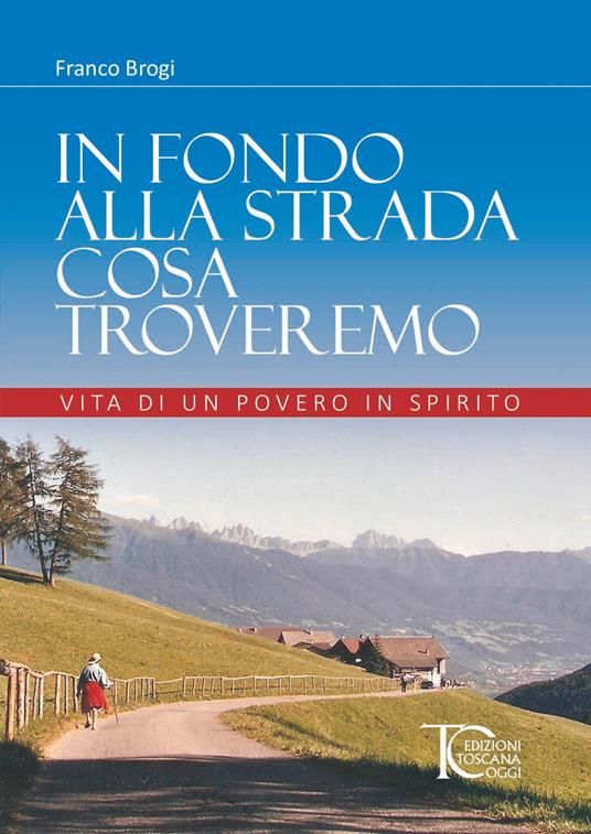 In fondo alla strada cosa troveremo. Vita di un povero in spirito - Franco Brogi - copertina