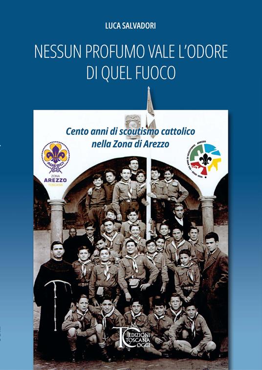 Nessun profumo vale l'odore di quel fuoco. Cento anni di scoutismo cattolico nella Zona di Arezzo - Luca Salvadori - copertina