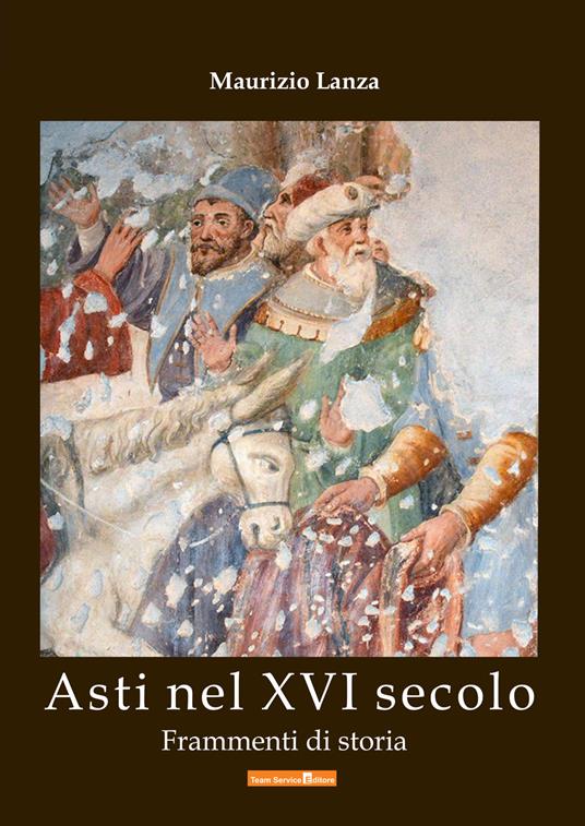 Asti nel XVI secolo. Frammenti di storia - Maurizio Lanza - copertina