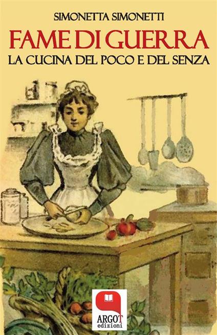 Fame di guerra. La cucina del poco e del senza - Simonetta Simonetti - ebook