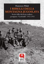I ribelli della montagna jugoslava. Storia della divisione italiana partigiana «Garibaldi» 1943-1945