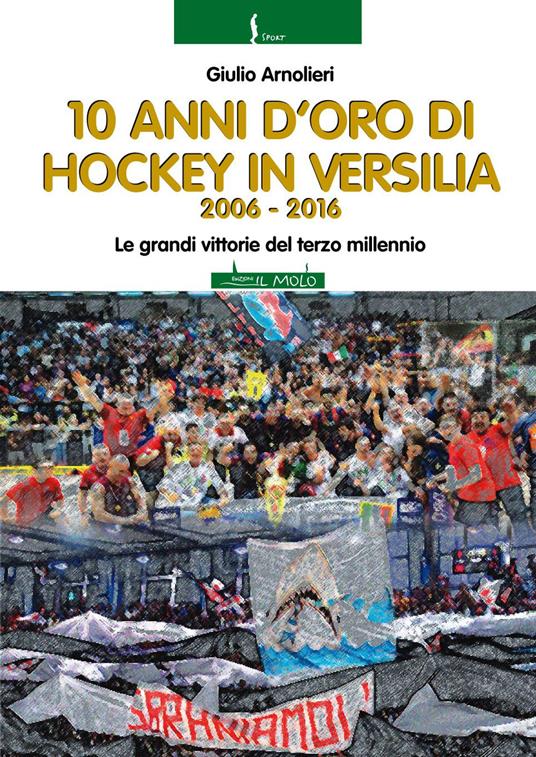 10 anni di hockey in Versilia 2006-2016. Le grandi vittorie del terzo millennio - Giulio Arnolieri - copertina