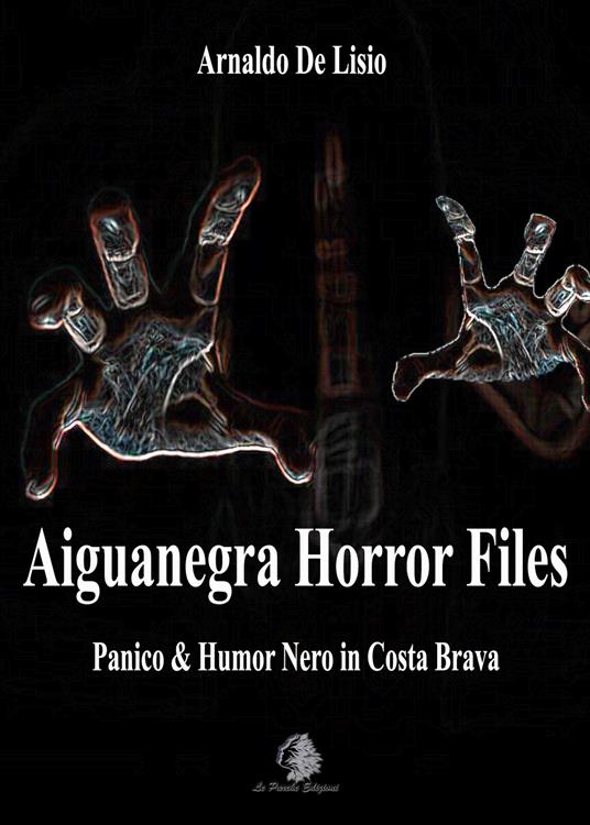 Aiguanegra horror files. Panico & Humor Nero in Costa Brava. Nuova ediz. - Arnaldo De Lisio - copertina