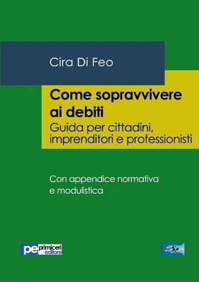 Come sopravvivere ai debiti. Guida per cittadini, imprenditori e professionisti - Cira Di Feo - copertina