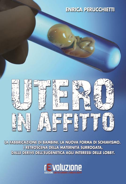 Utero in affitto. La fabbricazione di bambini, la nuova forma di schiavismo. I retroscena della maternità surrogata, dalle derive dell'eugentica agli interessi... - Enrica Perucchietti - copertina