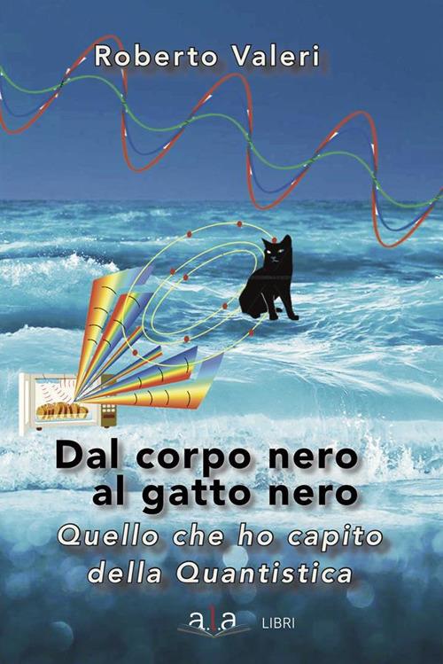 Dal corpo nero al gatto nero. Quello che ho capito della quantistica - Roberto Valeri - ebook