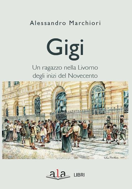 Gigi. Sette giorni di un ragazzo livornese agli inizi del Novecento - Alessandro Marchiori - copertina