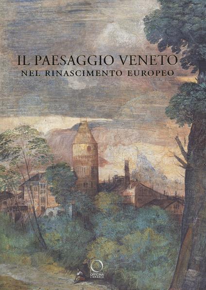 Il paesaggio veneto nel Rinascimento europeo. Linguaggi, rappresentazioni, scambi - copertina