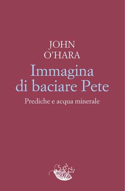 Immagina di baciare Pete. Prediche e acqua minerale - John O'Hara,Vincenzo Mantovani - ebook