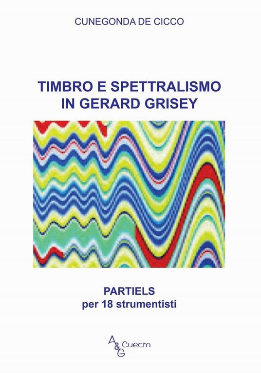 Timbro e spettralismo in Gerard Grisey. Partiels per 18 strumentisti - Cunegonda De Cicco - copertina