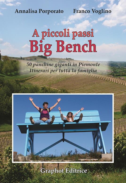 A piccoli passi Big Bench. 50 panchine giganti in Piemonte. Itinerari per tutta la famiglia - Annalisa Porporato,Franco Voglino - copertina