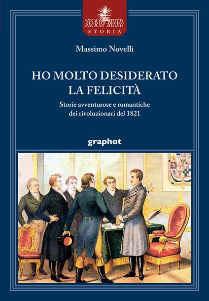 Ho molto desiderato la felicità. Storie avventurose e romantiche dei rivoluzionari del 1821 - Massimo Novelli - copertina