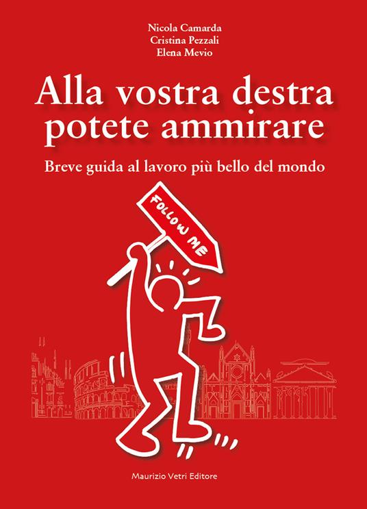 Alla vostra destra potete ammirare. Breve guida al lavoro più bello del mondo - Nicola Camarda,Cristina Pezzali,Mevio Elena - copertina