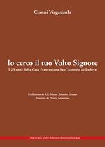 Io cerco il tuo volto Signore. I 25 anni della Casa Francescana Sant'Antonio di Padova