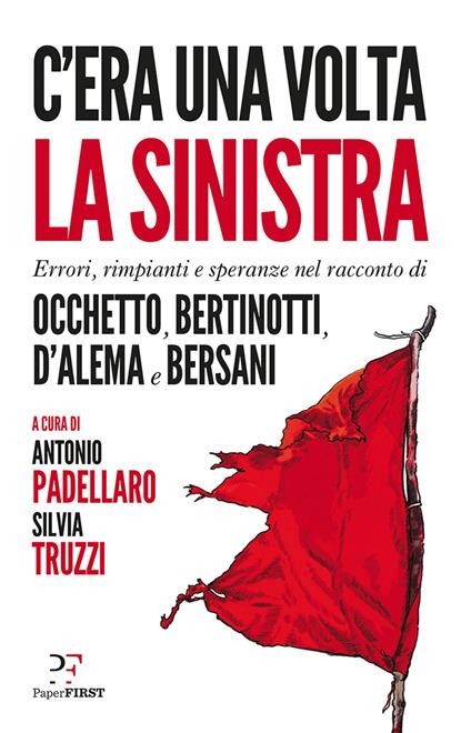 C'era una volta la sinistra. Errori, rimpianti e speranze nel racconto di Occhetto, Bertinotti, D'Alema e Bersani - Antonio Padellaro,Silvia Truzzi - ebook