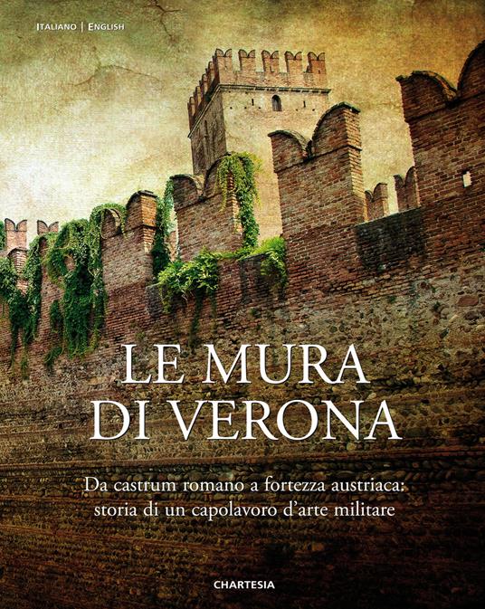 Le mura di Verona. Da castrum romano a fortezza austriaca: storia di un capolavoro d'arte militare-The walls of Verona. From Roman Castrum to Austrian Fortress: History of a Masterpiece of Military Art. Ediz. illustrata - copertina