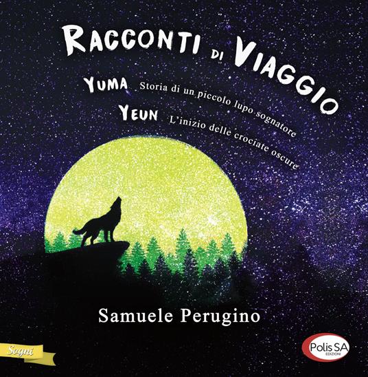 Racconti di viaggio. Yuma. Storia di un piccolo lupo sognatore-Yeun. L'inizio delle crociate oscure - Samuele Perugino - copertina