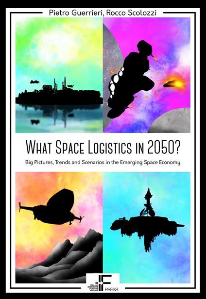 What Space Logistics in 2050? Big Pictures, Trends and Scenarios in the Emerging Space Economy - Pietro Guerrieri,Rocco Scolozzi - copertina