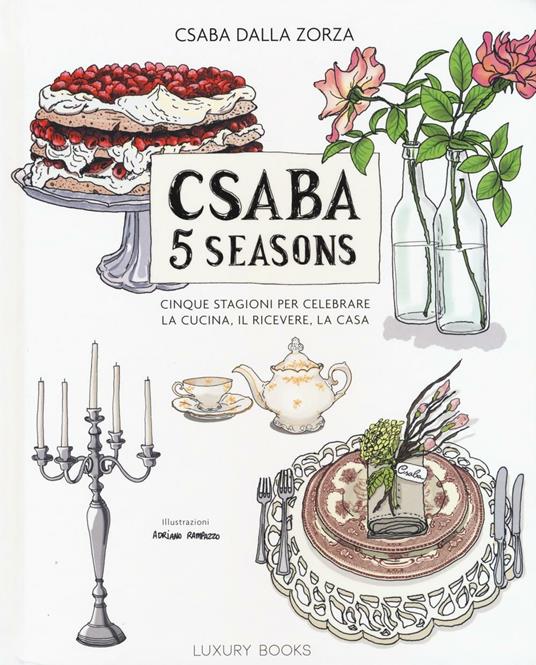 Csaba 5 seasons. Cinque stagioni per celebrare la cucina, il ricevere, la  casa - Csaba Dalla Zorza - Libro - Luxury Books - | IBS