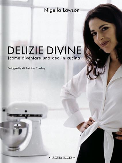 Delizie divine (come diventare una dea in cucina) - Nigella Lawson,Petrina Tinslay - ebook